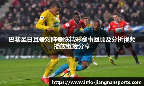 巴黎圣日耳曼对阵曼联精彩赛事回顾及分析视频播放链接分享