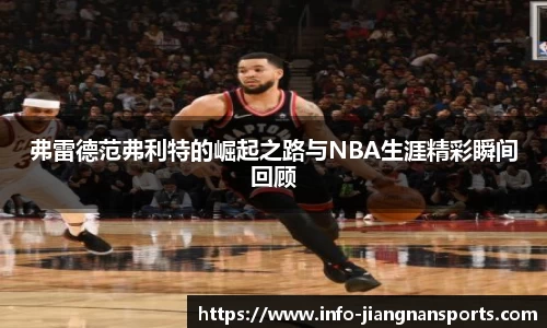 弗雷德范弗利特的崛起之路与NBA生涯精彩瞬间回顾