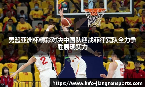 男篮亚洲杯精彩对决中国队迎战菲律宾队全力争胜展现实力