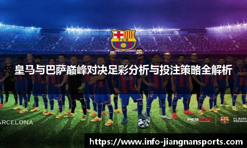 皇马与巴萨巅峰对决足彩分析与投注策略全解析