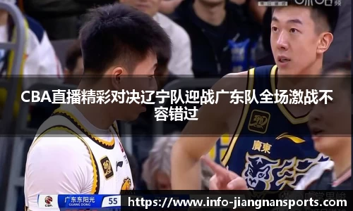 CBA直播精彩对决辽宁队迎战广东队全场激战不容错过