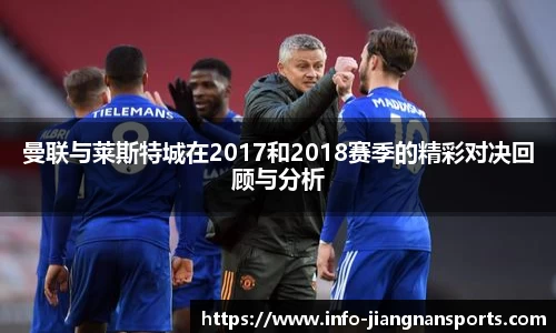 曼联与莱斯特城在2017和2018赛季的精彩对决回顾与分析