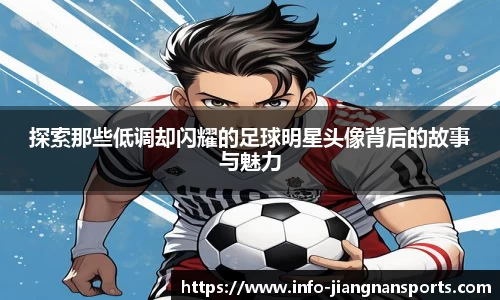 探索那些低调却闪耀的足球明星头像背后的故事与魅力