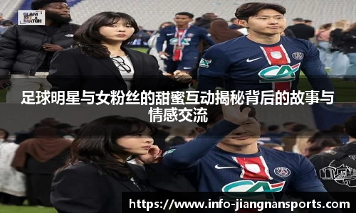 足球明星与女粉丝的甜蜜互动揭秘背后的故事与情感交流