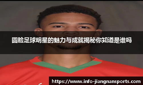 圆脸足球明星的魅力与成就揭秘你知道是谁吗