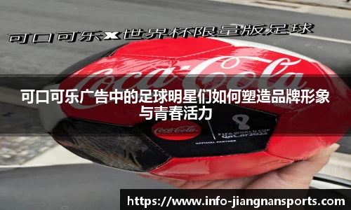 可口可乐广告中的足球明星们如何塑造品牌形象与青春活力