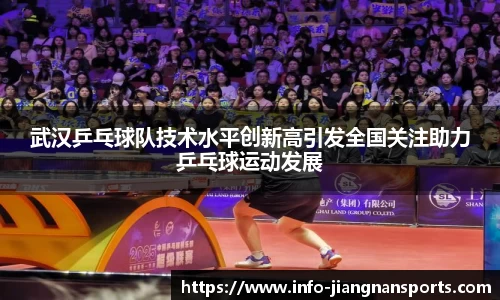 武汉乒乓球队技术水平创新高引发全国关注助力乒乓球运动发展